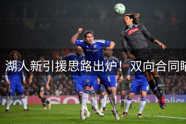 湖人新引援思路出炉！双向合同瞄准白魔，三方交易补强锋线阵容