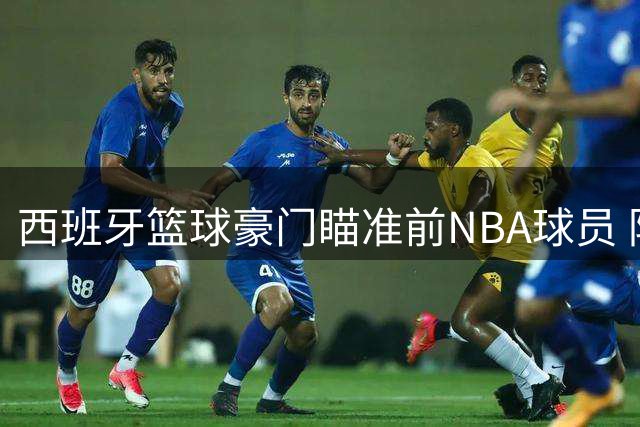 西班牙篮球豪门瞄准前NBA球员 防守悍将或将加盟巴萨